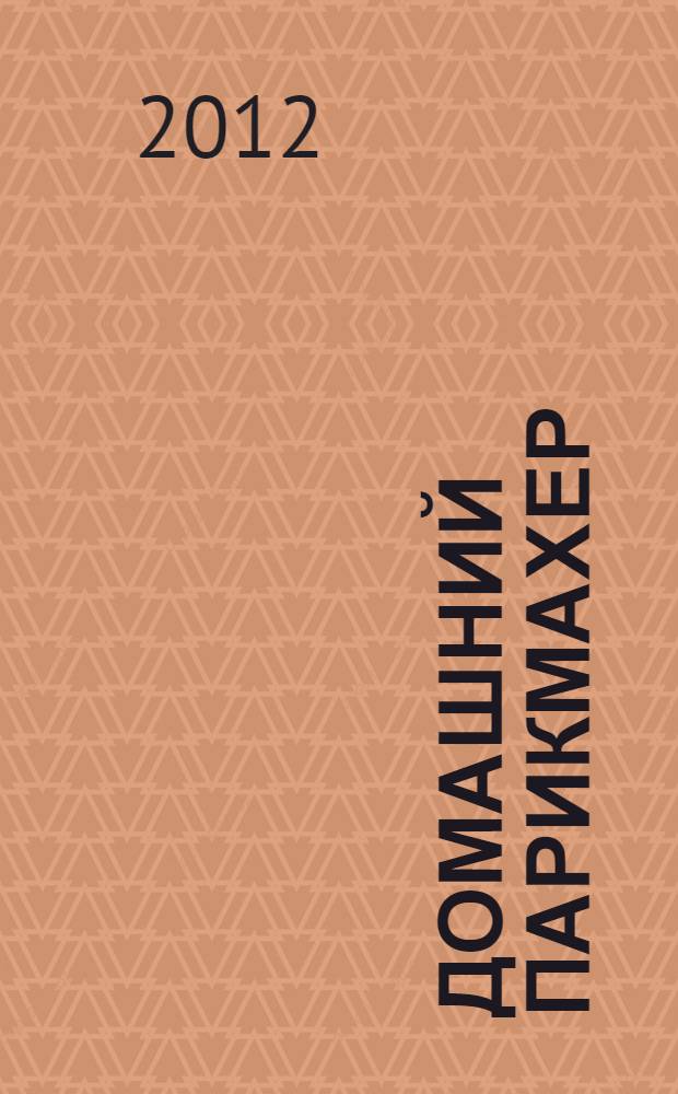 Домашний парикмахер : стрижка, укладка, плетение кос, уход за волосами