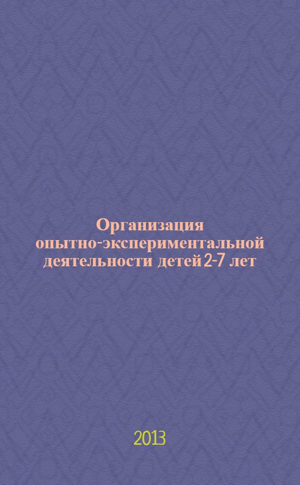 Организация опытно-экспериментальной деятельности детей 2-7 лет : тематическое планирование, рекомендации, конспекты занятий