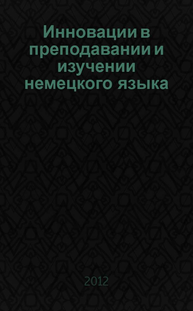 Инновации в преподавании и изучении немецкого языка : материалы международной научно-практической конференции г. Ульяновск, 29-30 марта 2012 г