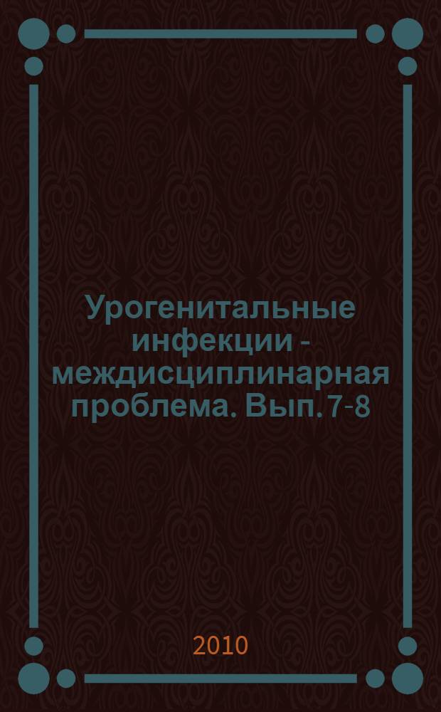 Урогенитальные инфекции - междисциплинарная проблема. Вып. 7-8