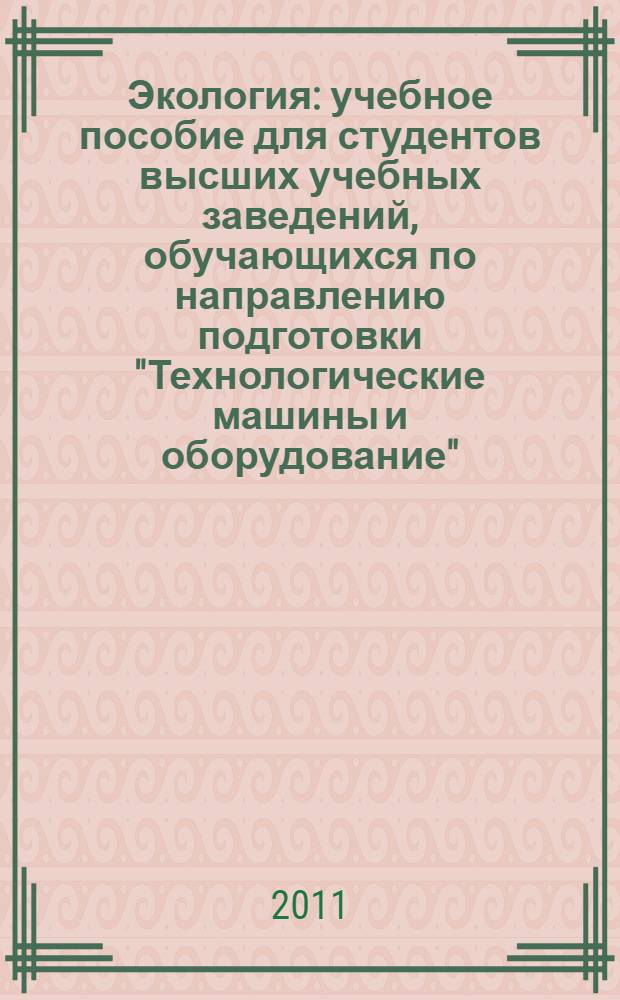Экология : учебное пособие для студентов высших учебных заведений, обучающихся по направлению подготовки "Технологические машины и оборудование"