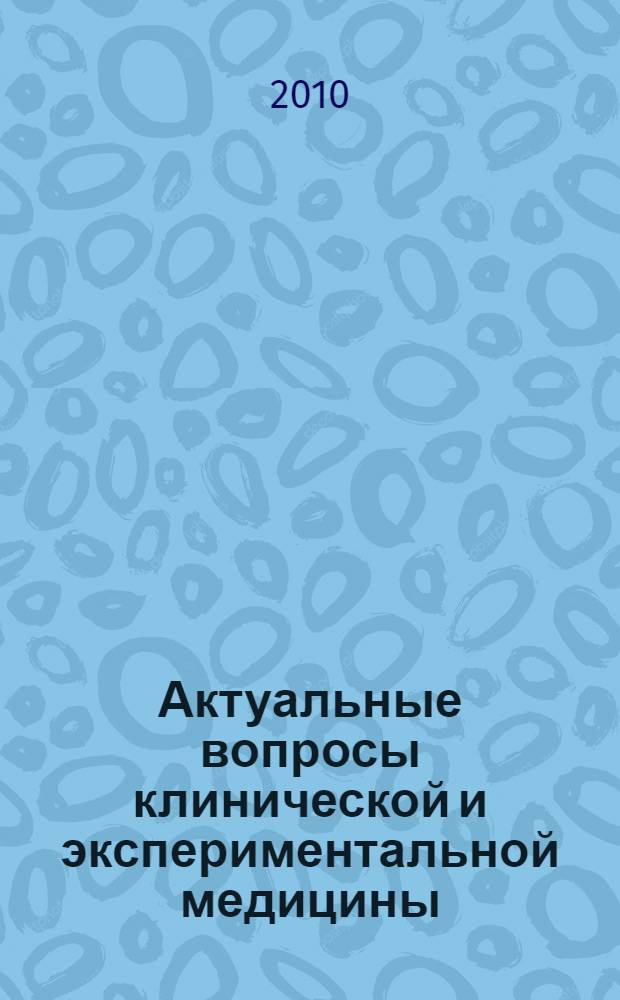Актуальные вопросы клинической и экспериментальной медицины : сборник тезисов десятой юбилейной научно-практической конференции молодых ученых