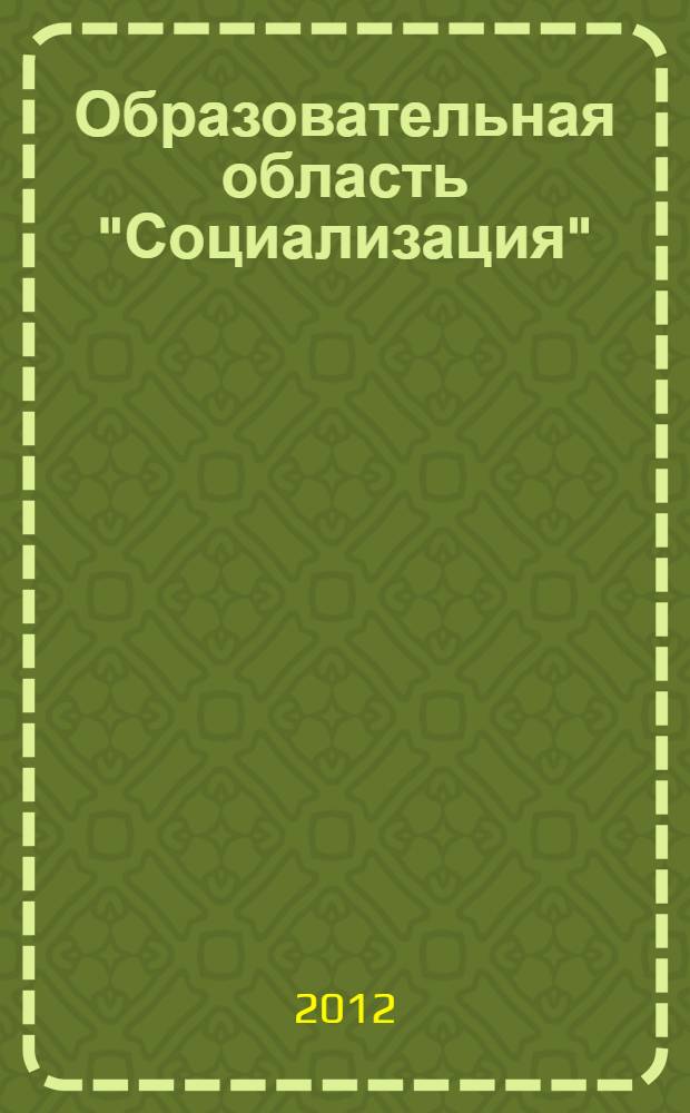 Образовательная область "Социализация" : как работать по программе "Детство" : учебно-методическое пособие для студентов высших учебных заведений, обучающихся по направлению 050100 "Педагогическое образование"