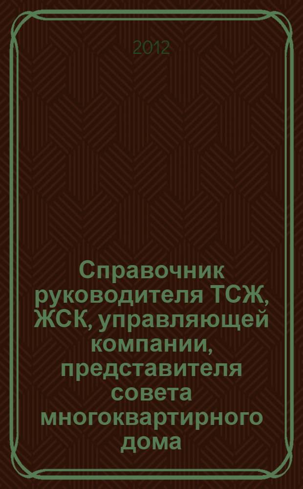 Справочник руководителя ТСЖ, ЖСК, управляющей компании, представителя совета многоквартирного дома : (Постановление Правительства Российской Федерации от 6 мая 2011 г. N° 354 "О предоставлении коммунальных услуг собственникам и пользователям помещений в многоквартирных домах и жилых домов")