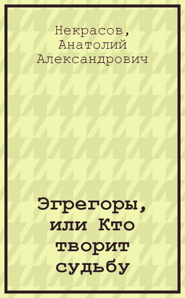 Эгрегоры, или Кто творит судьбу : эгрегоры в жизни человека