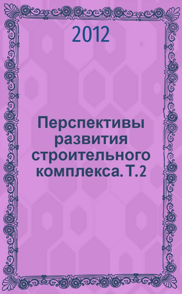 Перспективы развития строительного комплекса. Т. 2