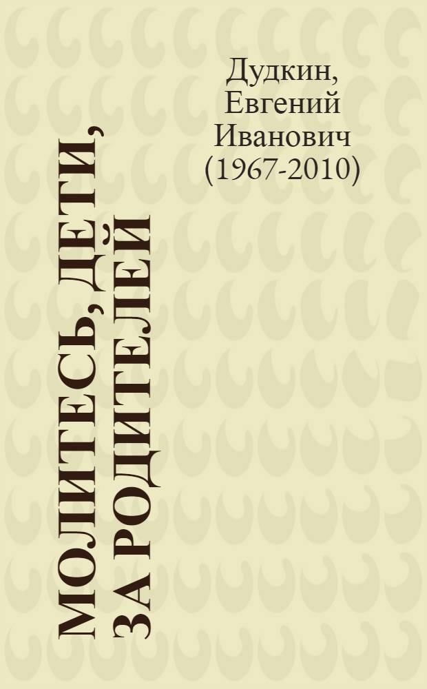 Молитесь, дети, за родителей : рассказы о том, как дети приводят родителей к Богу : с приложением молитв