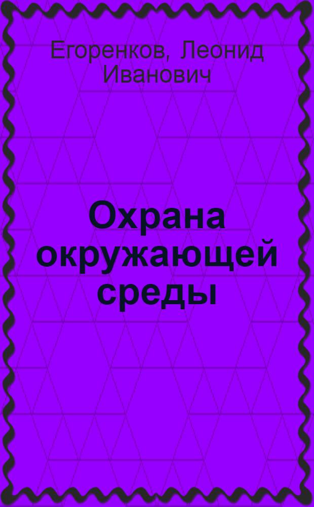 Охрана окружающей среды : учебное пособие : для студентов, бакалавров по специальности "Геоэкология"