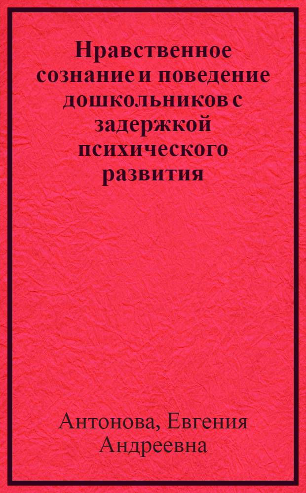 Нравственное сознание и поведение дошкольников с задержкой психического развития : автореферат диссертации на соискание ученой степени к. психол. н. : специальность 19.00.10 <коррекцион. психология>