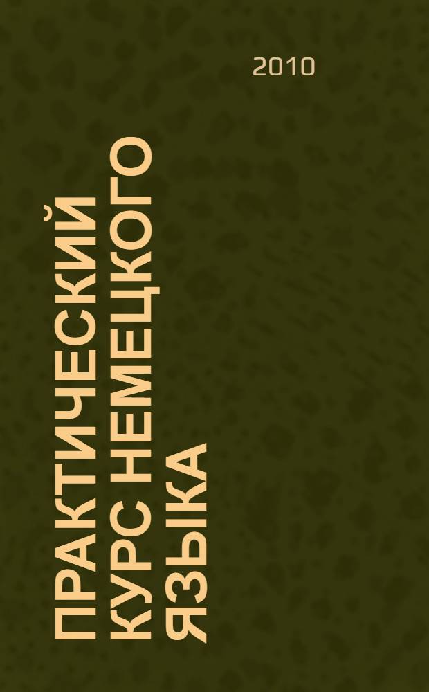Практический курс немецкого языка : практикум для студентов 4 курса факультетав иностранных языков учебное пособие для студентов высших учебных заведений, обучающихся по специальности 033200.00 "Иностранный язык с дополнительной специальностью". Ч. 1