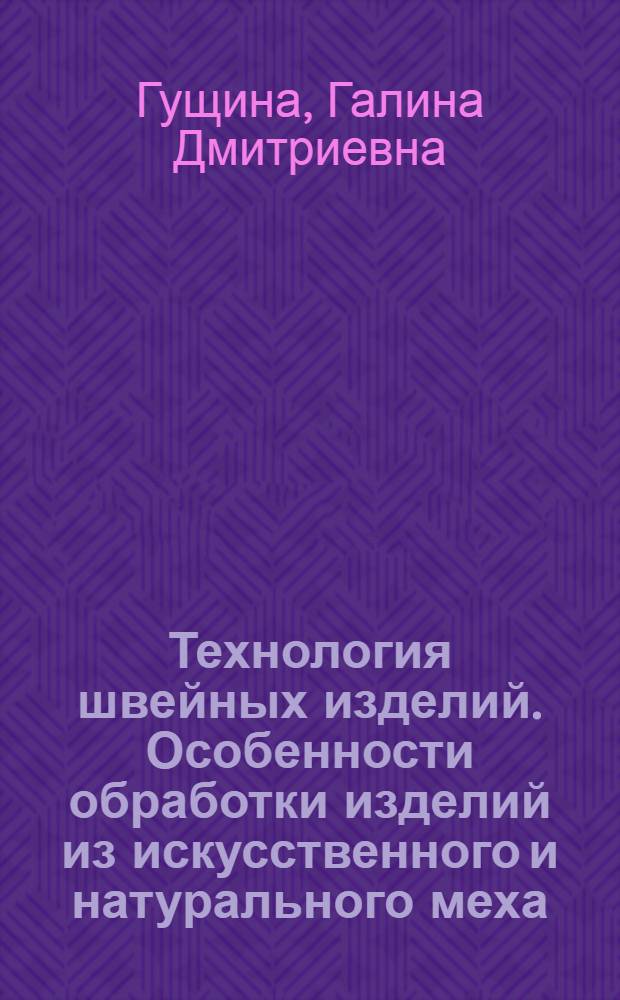 Технология швейных изделий. Особенности обработки изделий из искусственного и натурального меха : учебное пособие для высшего профессионального образования : для студентов по специальностям 260902 "Конструирование швейных изделий" и 260901 "Технология швейных изделий"