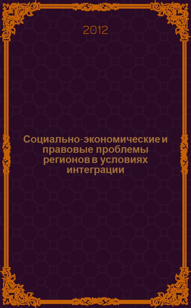 Социально-экономические и правовые проблемы регионов в условиях интеграции : XII Макаркинские научные чтения : материалы Международной научно-практической конференции : в память о видном ученом-экономисте, профессоре А.П. Макаркине