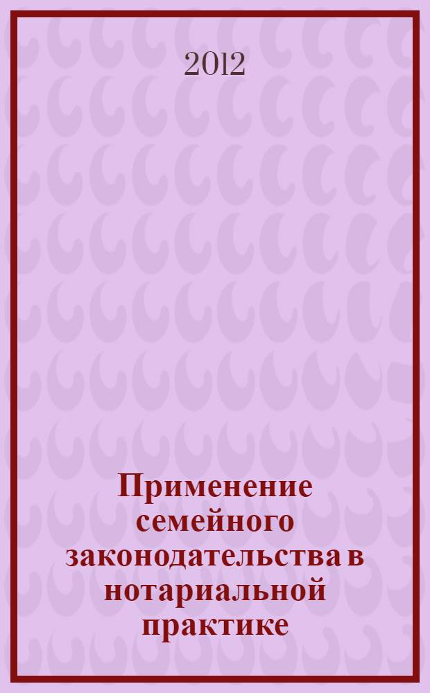 Применение семейного законодательства в нотариальной практике : учебное пособие