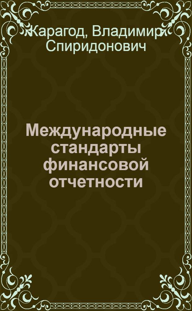 Международные стандарты финансовой отчетности : учебное пособие для бакалавров : для студентов, обучающихся по специальности 080109 "Бухгалтерский учет, анализ и аудит" : базовый курс