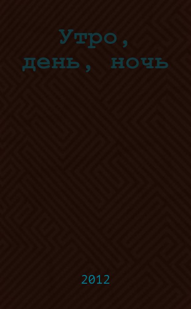 Утро, день, ночь : роман