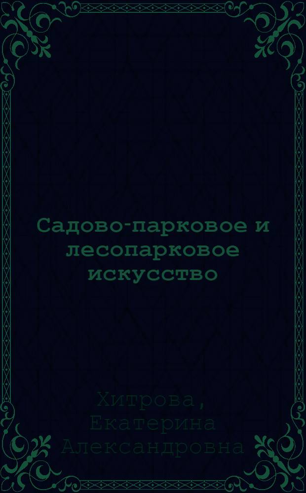 Садово-парковое и лесопарковое искусство : учебное пособие : для студентов, обучающихся по направлениям подготовки 250100.62 - Лесное дело и 110500.62 - Садоводство