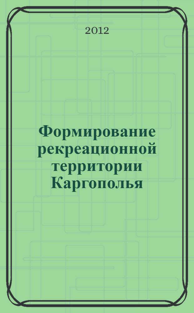 Формирование рекреационной территории Каргополья : монография : сборник