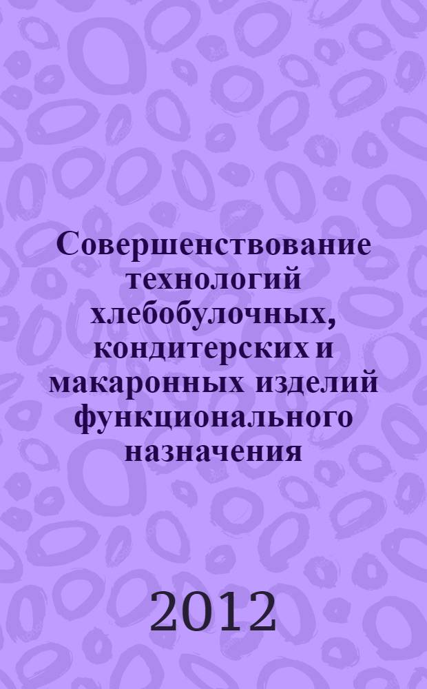 Совершенствование технологий хлебобулочных, кондитерских и макаронных изделий функционального назначения