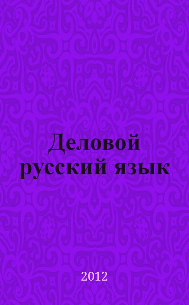 Деловой русский язык : учебное пособие : по специальностям 151900.62 ""Конструкторско-технологическое обеспечение машиностроительных производств", 140400.62 "Электроэнергетика и электротехника", 230100. 62 "Информатика и вычислительная техника"