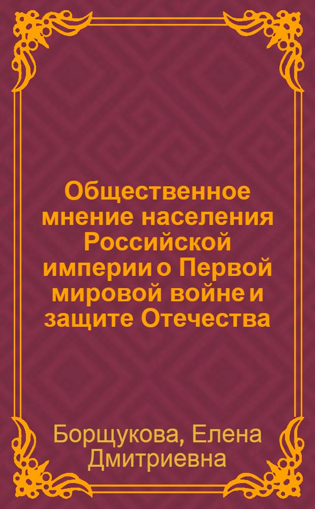 Общественное мнение населения Российской империи о Первой мировой войне и защите Отечества (1914-1917) : монография