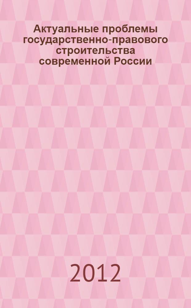 Актуальные проблемы государственно-правового строительства современной России : сборник материалов Всероссийской научно-практической конференции, 31 мая 2012 года