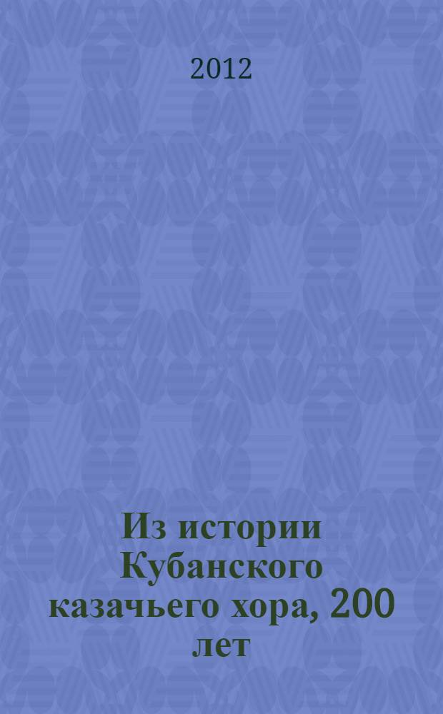 Из истории Кубанского казачьего хора, 200 лет : материалы и очерки