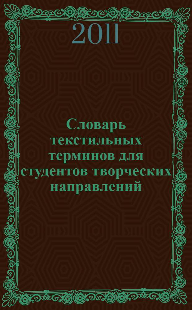 Словарь текстильных терминов для студентов творческих направлений : учебное пособие для подготовки магистров специальности 072 600.68 - Декоративно-прикладное искусство и народные промыслы