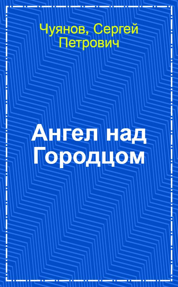 Ангел над Городцом : книга о творчестве замечательного русского художника Евгения Анатольевича Расторгуева