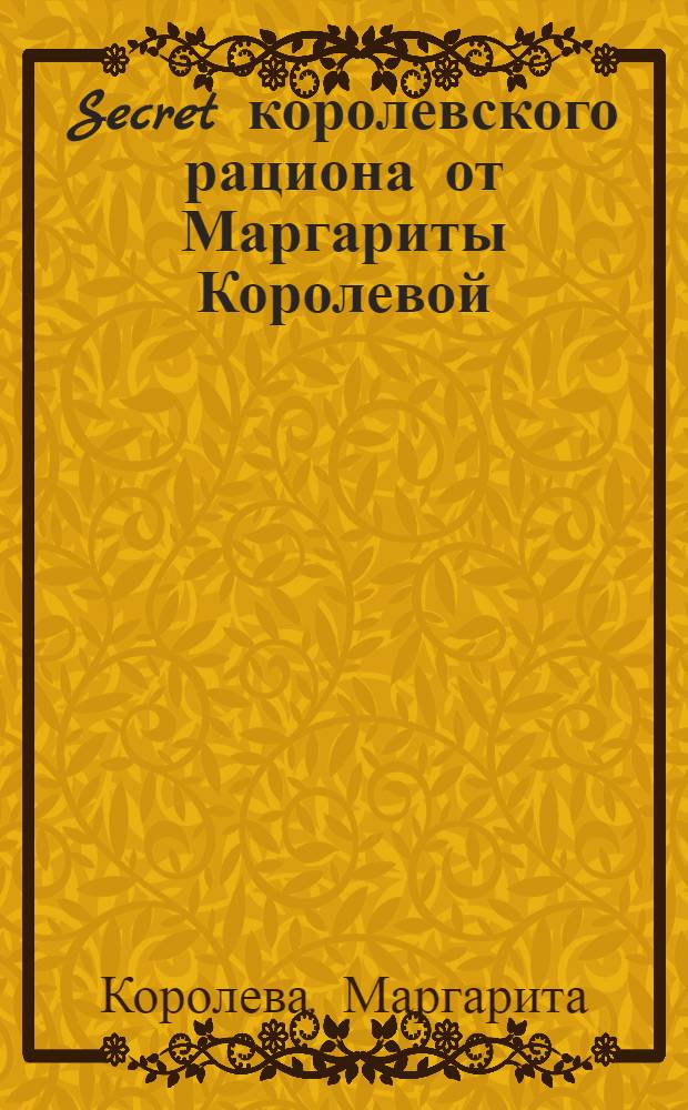 Secret королевского рациона от Маргариты Королевой : рецепты сытой стройности