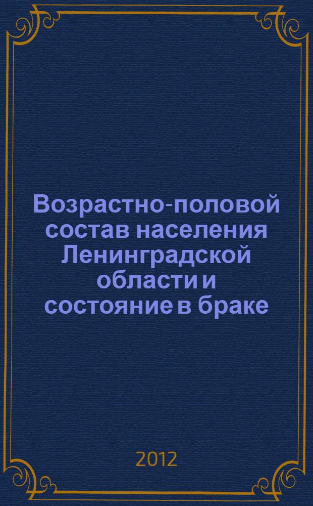 Возрастно-половой состав населения Ленинградской области и состояние в браке : итоги всероссийской переписи населения 2010 года : статистический сборник