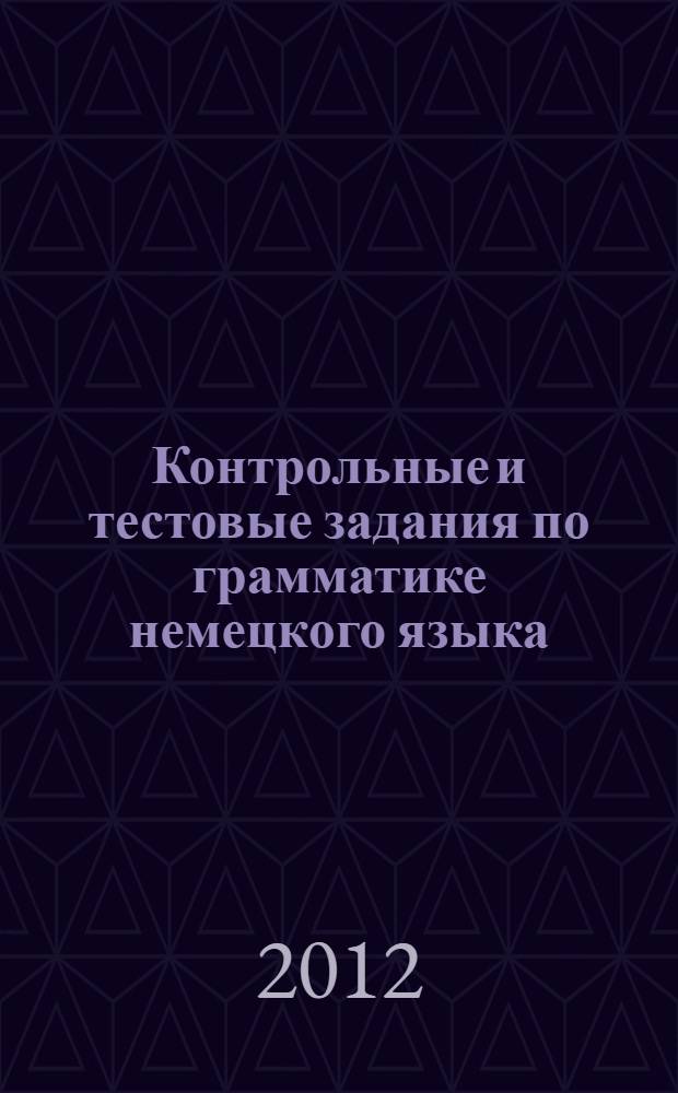 Контрольные и тестовые задания по грамматике немецкого языка: учебное пособие для студентов 1-5 курсов