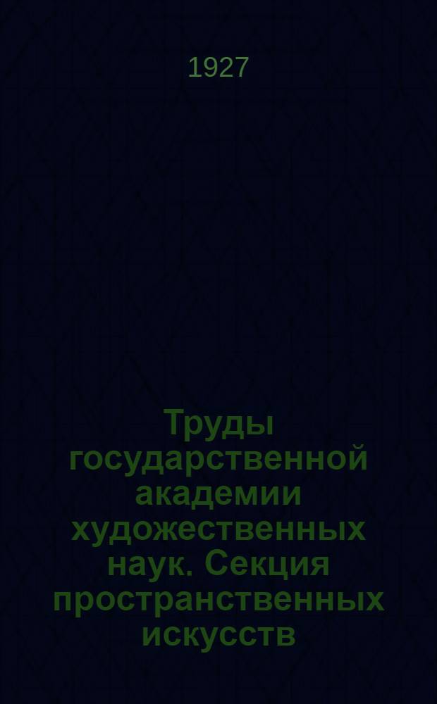 Труды государственной академии художественных наук. Секция пространственных искусств. Вып. 2-
