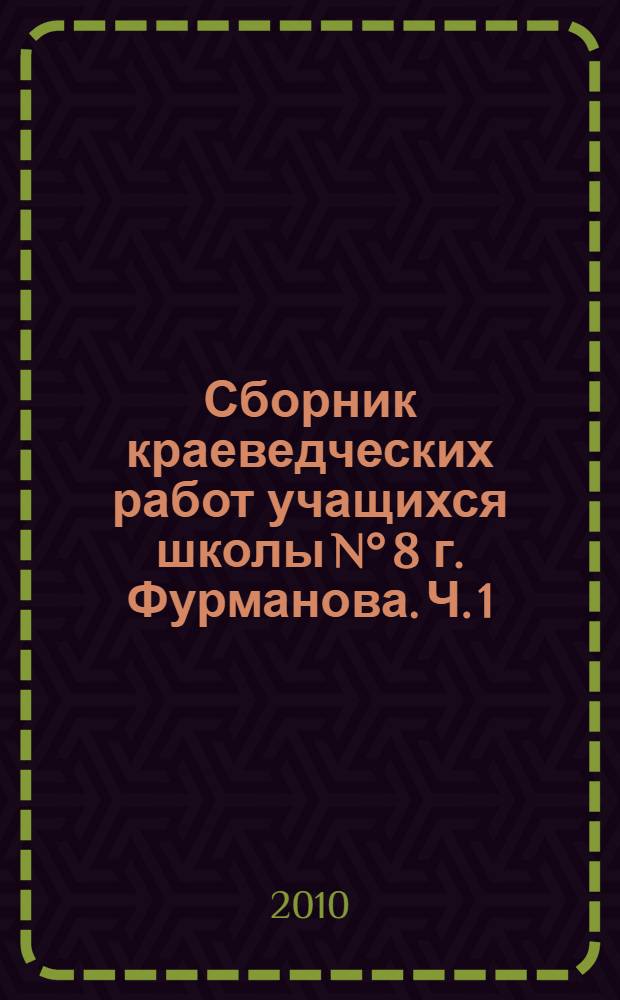Сборник краеведческих работ учащихся школы N° 8 г. Фурманова. Ч. 1