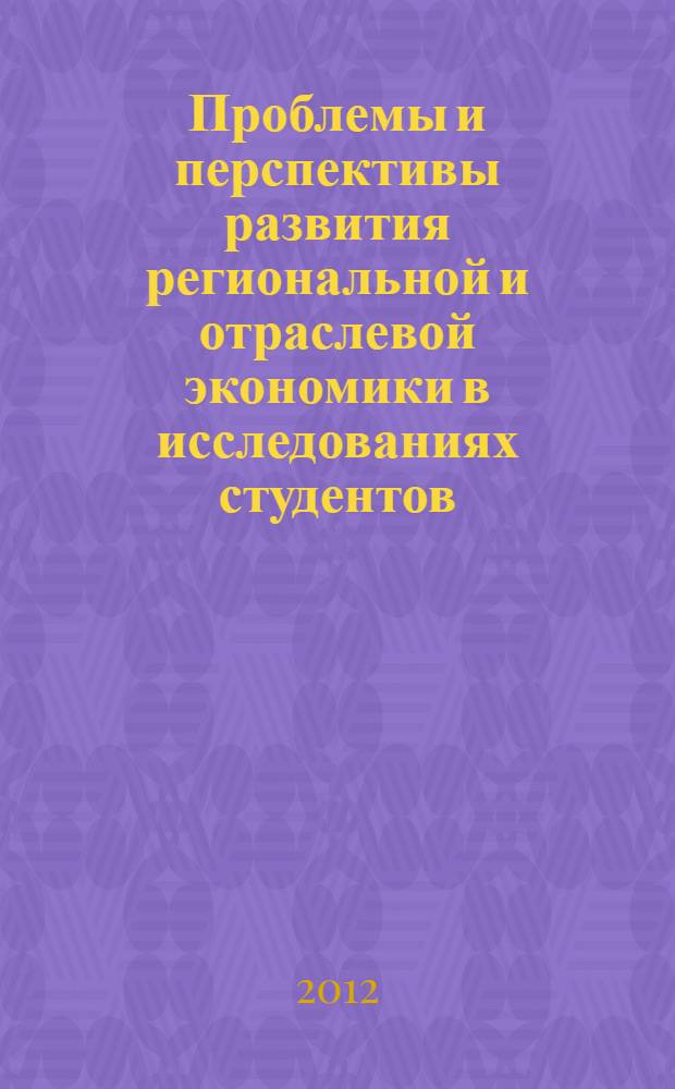 Проблемы и перспективы развития региональной и отраслевой экономики в исследованиях студентов : материалы Международной научно-практической конференции студентов и аспирантов, 13-15 марта 2012 года