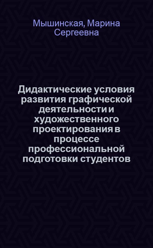 Дидактические условия развития графической деятельности и художественного проектирования в процессе профессиональной подготовки студентов : монография