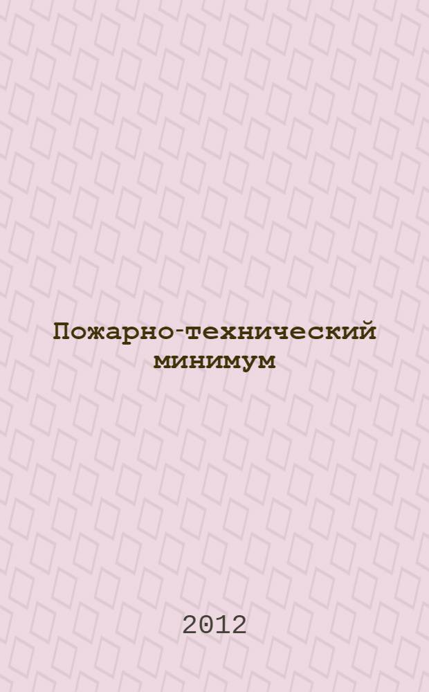 Пожарно-технический минимум : методическое пособие для руководителей и ответственных за пожарную безопасность в организациях и на предприятиях