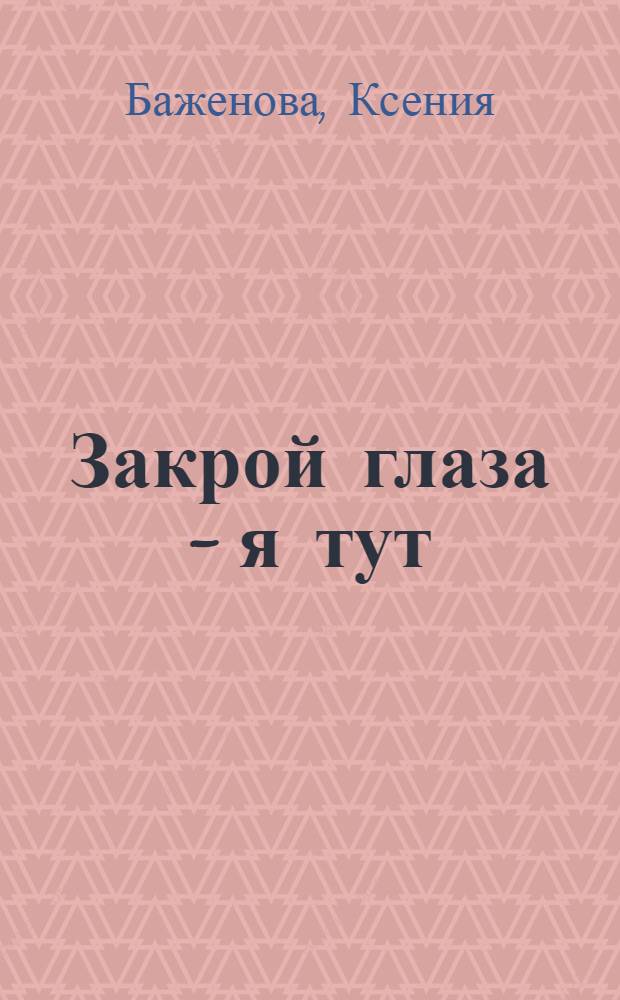 Закрой глаза - я тут : роман