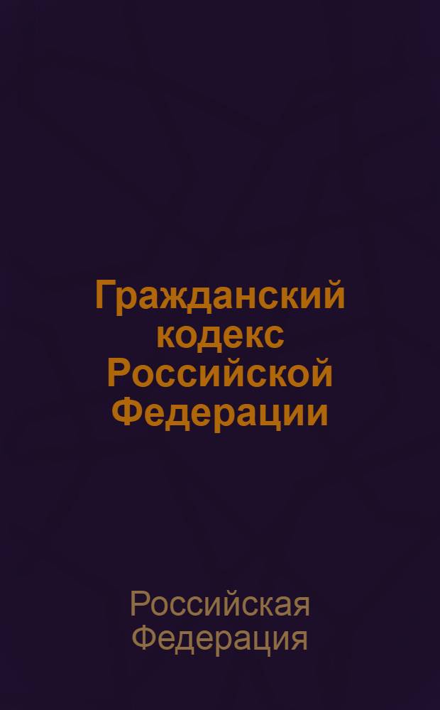 Гражданский кодекс Российской Федерации : ГК : части первая, вторая, третья и четвертая : текст с изменениями и дополнениями на 10 октября 2012 года