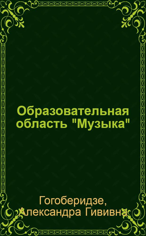 Образовательная область "Музыка" : как работать по программе "Детство" : учебно-методическое пособие : для студентов высших учебных заведений, обучающихся по направлению 050100 "Педагогическое образование" : разработано в соответствии с ФГТ
