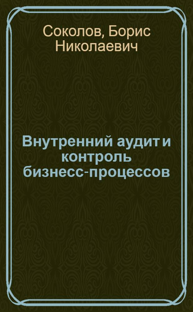 Внутренний аудит и контроль бизнесс-процессов : (организация, методики, практика)