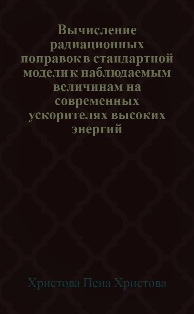Вычисление радиационных поправок в стандартной модели к наблюдаемым величинам на современных ускорителях высоких энергий : автореф. дис. на соиск. учен. степ. д. ф.-м. н. : специальность 01.04.02 <Теоретическая физика>