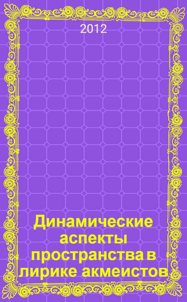Динамические аспекты пространства в лирике акмеистов: лейтмотивная поэтика : автореф. дис. на соиск. учен. степ. д. филол. н. : специальность 10.01.01 <Русская литература>