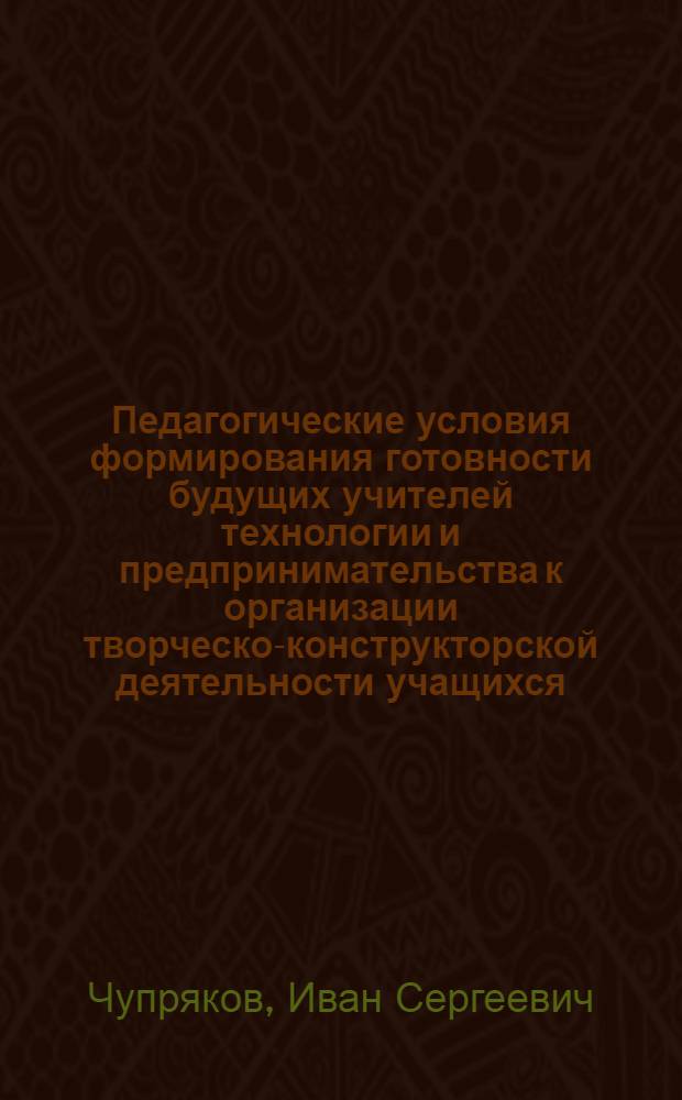 Педагогические условия формирования готовности будущих учителей технологии и предпринимательства к организации творческо-конструкторской деятельности учащихся : автореф. дис. на соиск. учен. степ. к. п. н. : специальность 13.00.08 <Теория и методика профессионального образования>