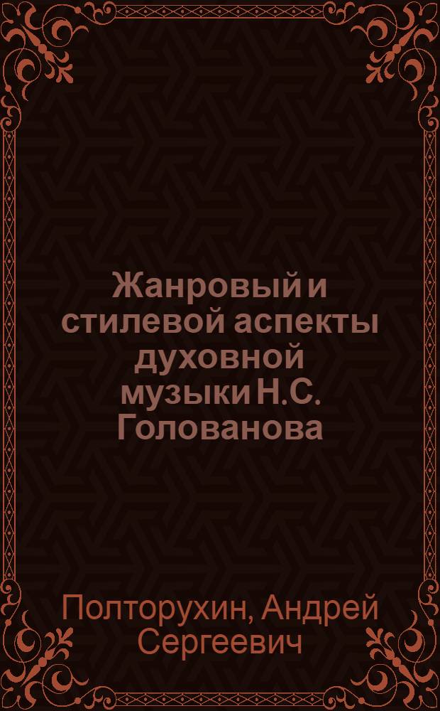 Жанровый и стилевой аспекты духовной музыки Н. С. Голованова : автореф. дис. на соиск. учен. степ. к. иск. : специальность 17.00.02 <Музыкальное искусство>