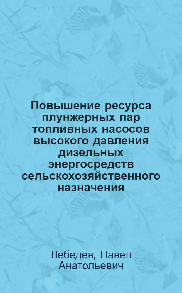 Повышение ресурса плунжерных пар топливных насосов высокого давления дизельных энергосредств сельскохозяйственного назначения : автореф. дис. на соиск. учен. степ. к. т. н. : специальность 05.20.03 <Технологии и средства технического обслуживания в сельском хозяйстве>