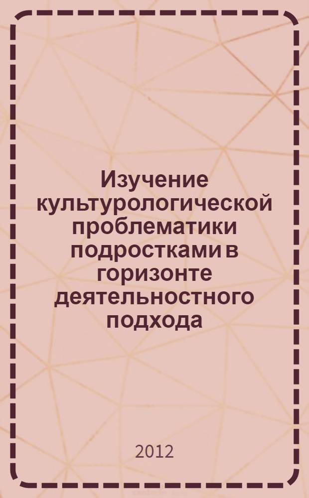 Изучение культурологической проблематики подростками в горизонте деятельностного подхода : автореф. дис. на соиск. учен. степ. к. культуролог. н. : специальность 24.00.01 <Теория и история культуры>