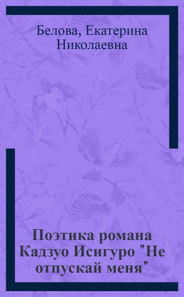Поэтика романа Кадзуо Исигуро "Не отпускай меня" : (к проблеме художественного мультикультурализма) : автореф. дис. на соиск. учен. степ. к. филол. н. : специальность 10.01.03 <Литература народов стран зарубежья с указанием конкретной литературы>