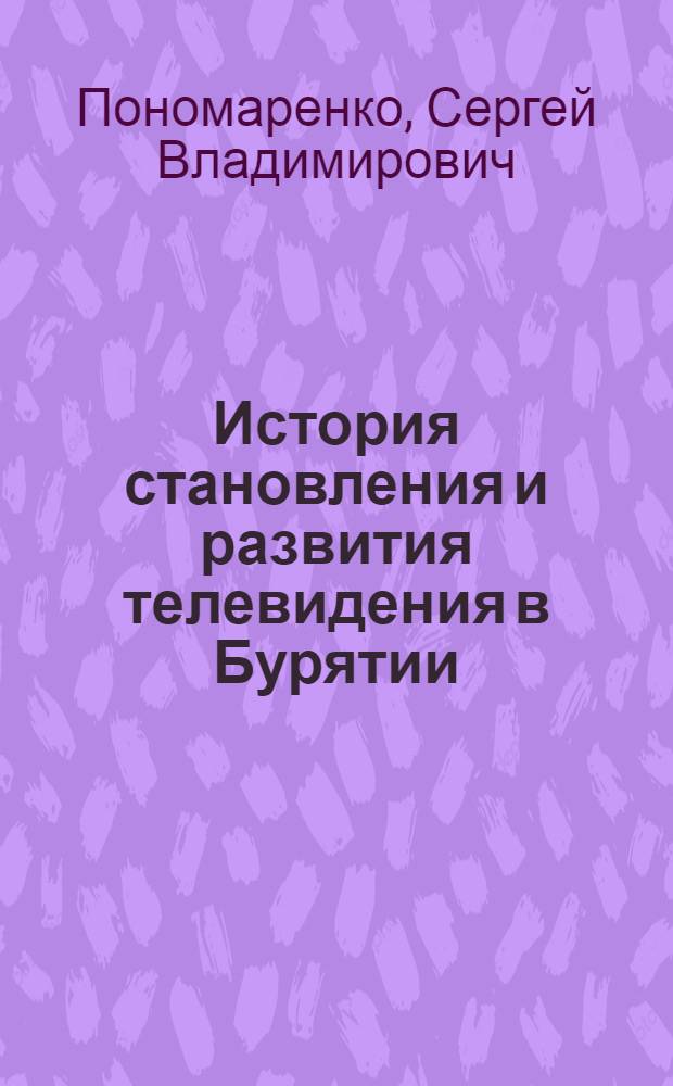 История становления и развития телевидения в Бурятии (1961-1991 гг.) : автореф. дис. на соиск. учен. степ. к. ист. н. : специальность 07.00.02 <Отечественная история>
