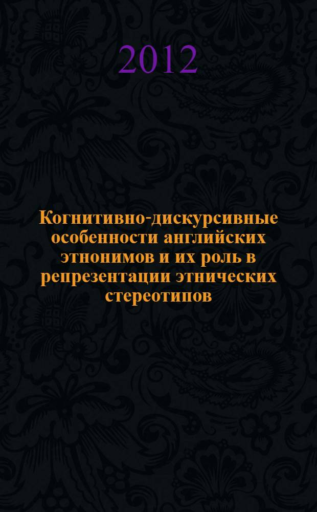 Когнитивно-дискурсивные особенности английских этнонимов и их роль в репрезентации этнических стереотипов : автореф. дис. на соиск. учен. степ. к. филол. н. : специальность 10.02.04 <Германские языки>