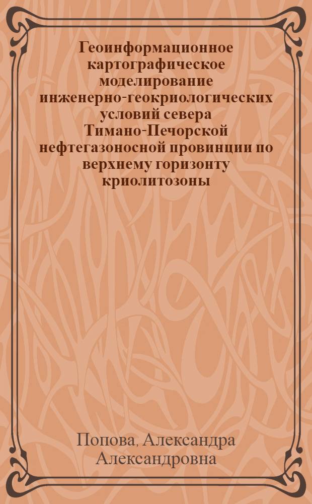 Геоинформационное картографическое моделирование инженерно-геокриологических условий севера Тимано-Печорской нефтегазоносной провинции по верхнему горизонту криолитозоны : автореф. дис. на соиск. учен. степ. к. г.-м. н. : специальность 25.00.08 <Инженерная геология, мерзлотоведение и грунтоведение>